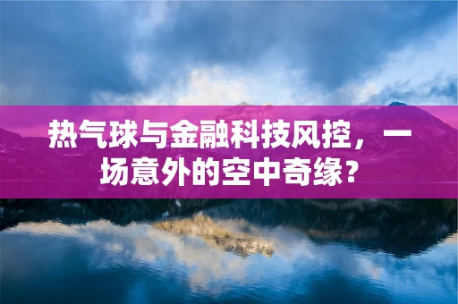 热气球与金融科技风控，一场意外的空中奇缘？