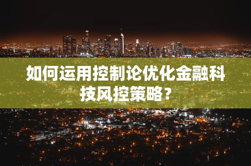 如何运用控制论优化金融科技风控策略？