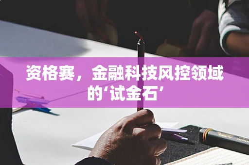 资格赛，金融科技风控领域的‘试金石’