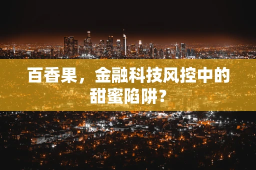 百香果，金融科技风控中的甜蜜陷阱？