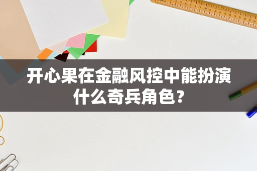 开心果在金融风控中能扮演什么奇兵角色？