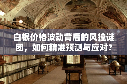白银价格波动背后的风控谜团，如何精准预测与应对？