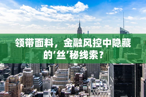 领带面料，金融风控中隐藏的‘丝’秘线索？