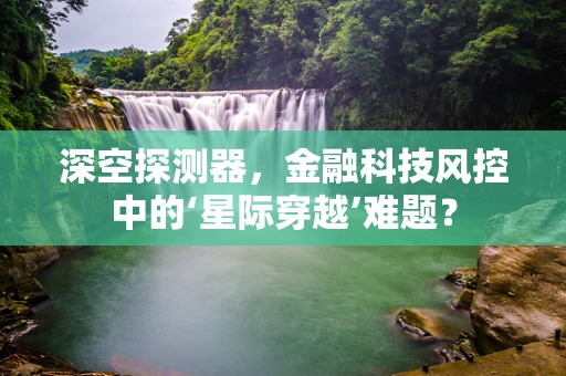 深空探测器，金融科技风控中的‘星际穿越’难题？