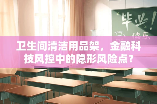 卫生间清洁用品架，金融科技风控中的隐形风险点？