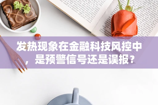 发热现象在金融科技风控中，是预警信号还是误报？