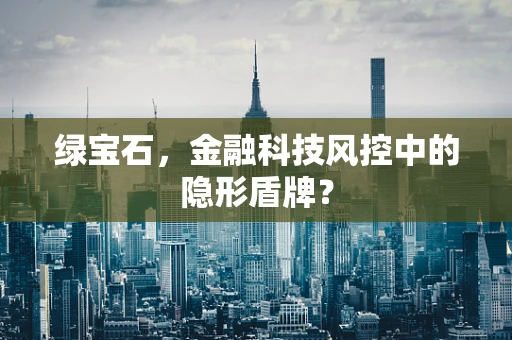 绿宝石，金融科技风控中的隐形盾牌？