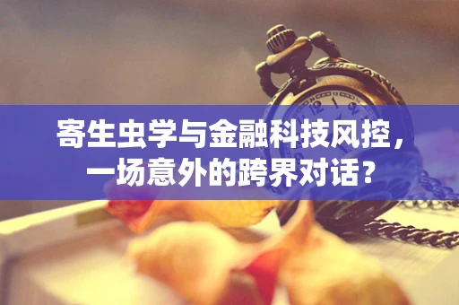寄生虫学与金融科技风控，一场意外的跨界对话？