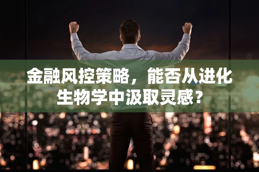 金融风控策略，能否从进化生物学中汲取灵感？