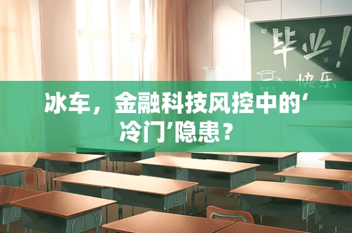 冰车，金融科技风控中的‘冷门’隐患？