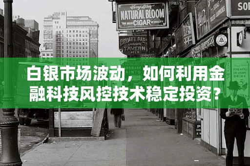 白银市场波动，如何利用金融科技风控技术稳定投资？