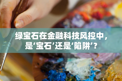 绿宝石在金融科技风控中，是‘宝石’还是‘陷阱’？