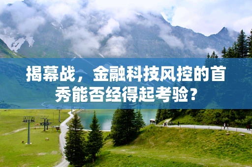 揭幕战，金融科技风控的首秀能否经得起考验？