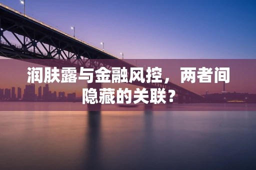 润肤露与金融风控，两者间隐藏的关联？