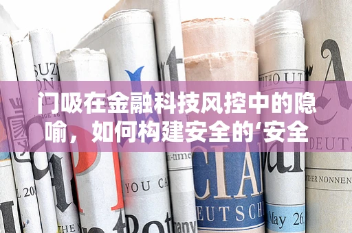 门吸在金融科技风控中的隐喻，如何构建安全的‘安全门’？