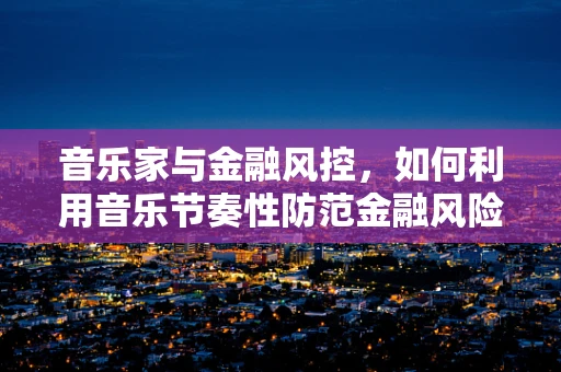 音乐家与金融风控，如何利用音乐节奏性防范金融风险？
