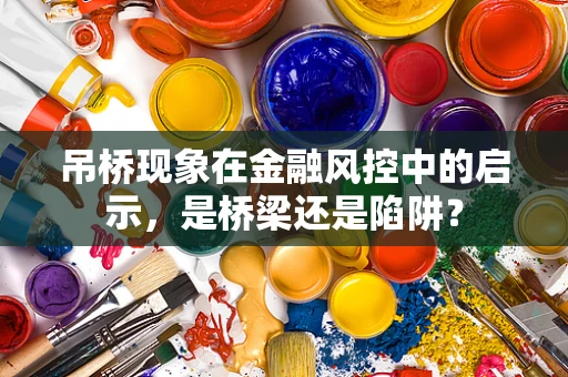 吊桥现象在金融风控中的启示，是桥梁还是陷阱？