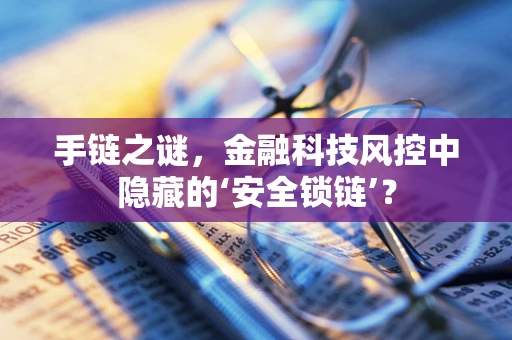 手链之谜，金融科技风控中隐藏的‘安全锁链’？