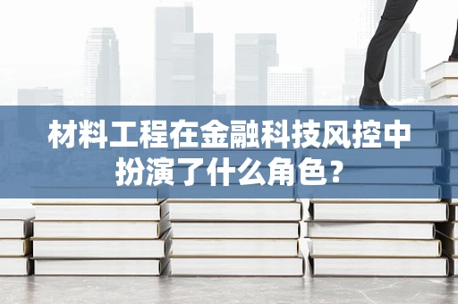 材料工程在金融科技风控中扮演了什么角色？