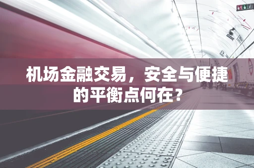 机场金融交易，安全与便捷的平衡点何在？
