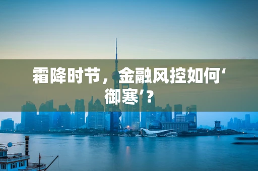 霜降时节，金融风控如何‘御寒’？