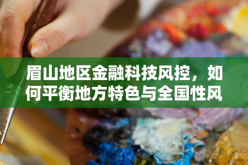 眉山地区金融科技风控，如何平衡地方特色与全国性风险防控？