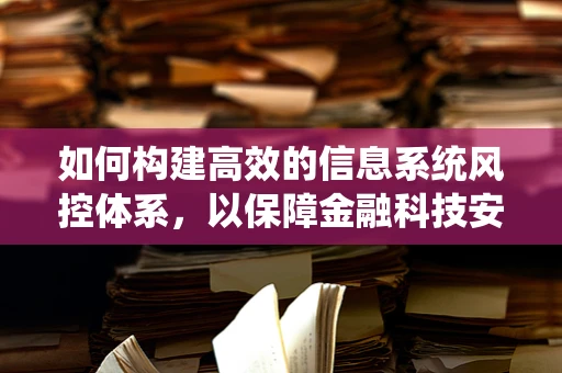 如何构建高效的信息系统风控体系，以保障金融科技安全？