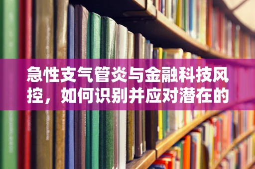 急性支气管炎与金融科技风控，如何识别并应对潜在的呼吸风险？