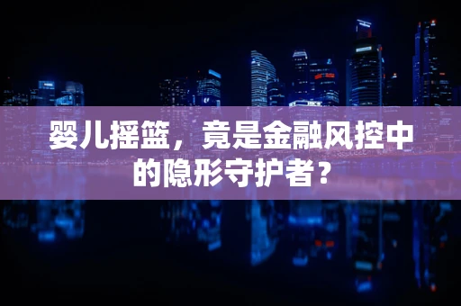 婴儿摇篮，竟是金融风控中的隐形守护者？