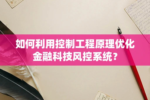 如何利用控制工程原理优化金融科技风控系统？