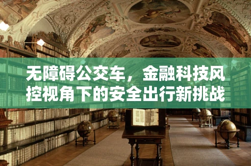 无障碍公交车，金融科技风控视角下的安全出行新挑战