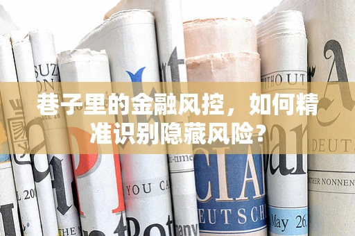 巷子里的金融风控，如何精准识别隐藏风险？
