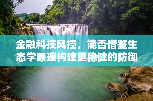 金融科技风控，能否借鉴生态学原理构建更稳健的防御系统？