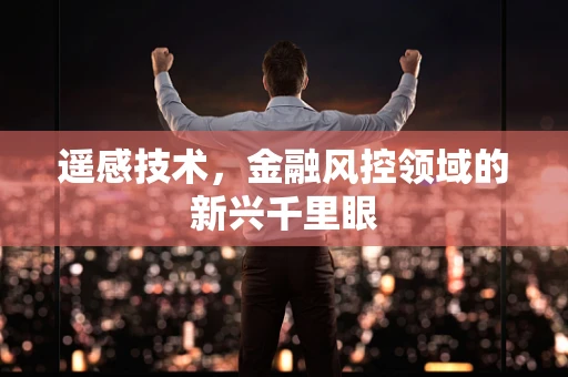 遥感技术，金融风控领域的新兴千里眼