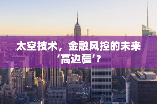 太空技术，金融风控的未来‘高边疆’？