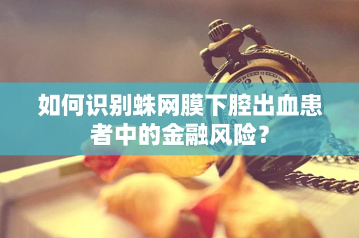 如何识别蛛网膜下腔出血患者中的金融风险？
