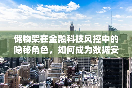 储物架在金融科技风控中的隐秘角色，如何成为数据安全的新防线？