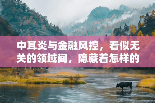 中耳炎与金融风控，看似无关的领域间，隐藏着怎样的风险识别逻辑？