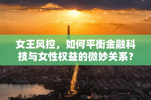 女王风控，如何平衡金融科技与女性权益的微妙关系？