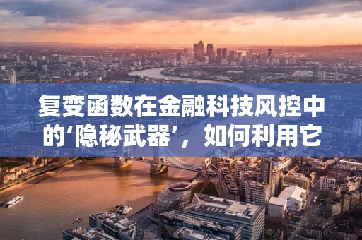复变函数在金融科技风控中的‘隐秘武器’，如何利用它提升模型精度？