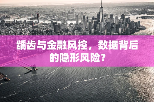 龋齿与金融风控，数据背后的隐形风险？