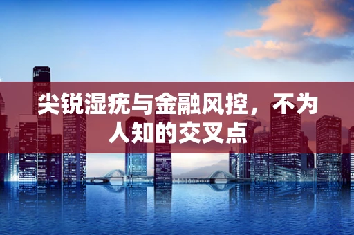 尖锐湿疣与金融风控，不为人知的交叉点