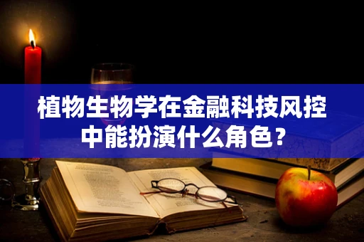 植物生物学在金融科技风控中能扮演什么角色？