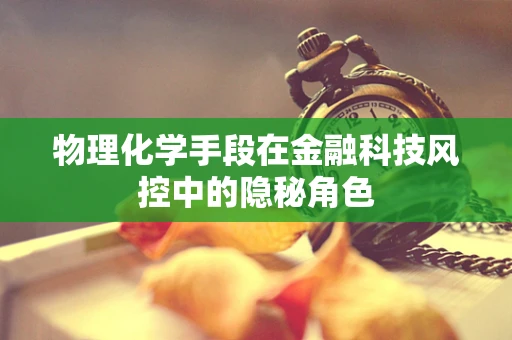 物理化学手段在金融科技风控中的隐秘角色