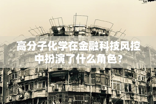 高分子化学在金融科技风控中扮演了什么角色？