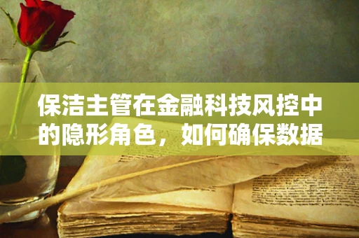 保洁主管在金融科技风控中的隐形角色，如何确保数据安全与隐私？