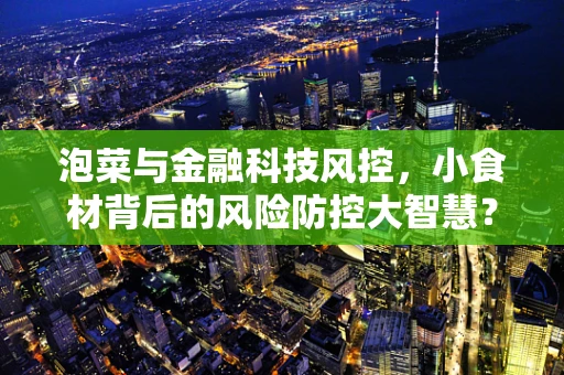 泡菜与金融科技风控，小食材背后的风险防控大智慧？