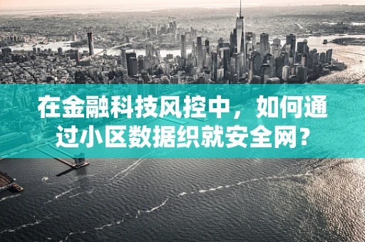 在金融科技风控中，如何通过小区数据织就安全网？