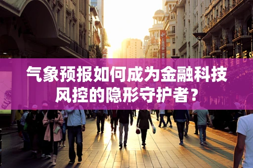 气象预报如何成为金融科技风控的隐形守护者？