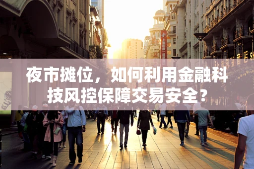 夜市摊位，如何利用金融科技风控保障交易安全？